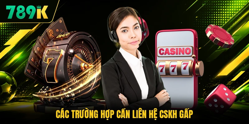 Các trường hợp cần liên hệ CSKH gấp