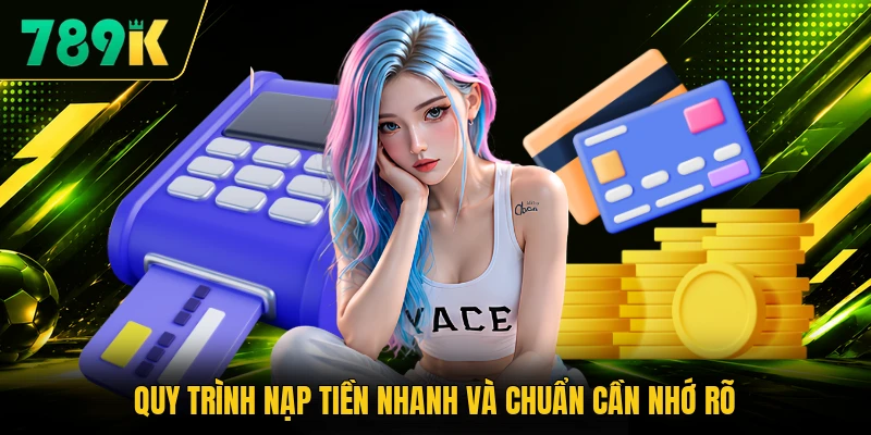 Quy trình nạp tiền nhanh và chuẩn cần nhớ rõ