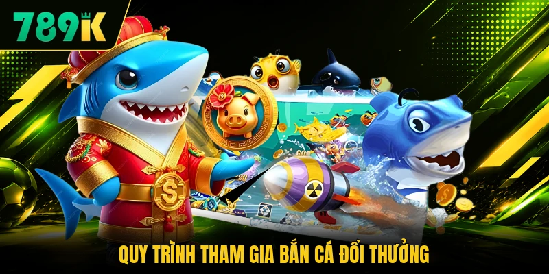 Quy trình tham gia bắn cá đổi thưởng