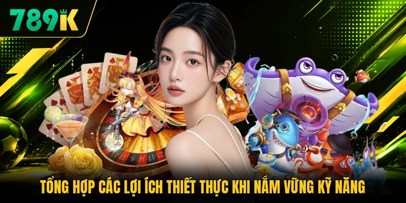 Tổng hợp các lợi ích thiết thực khi nắm vững kỹ năng