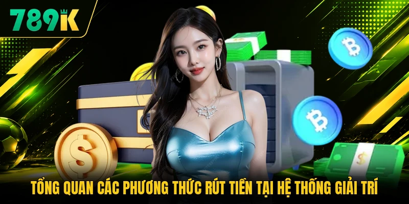 Tổng quan các phương thức rút tiền tại hệ thống giải trí