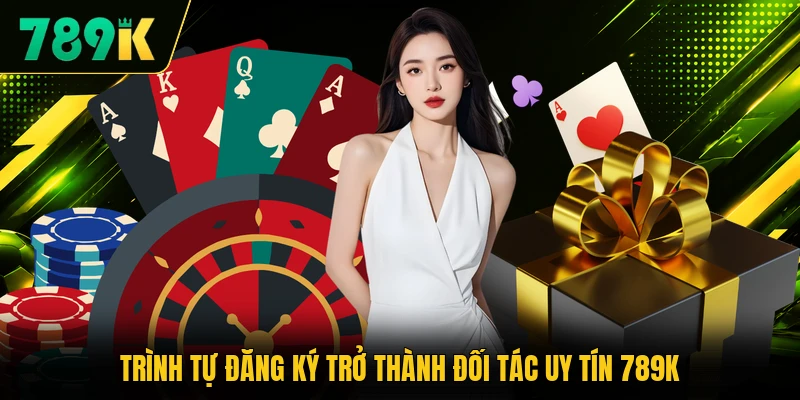 Trình tự đăng ký trở thành đối tác uy tín 789K