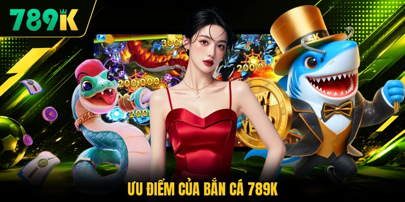 Ưu điểm của bắn cá 789K