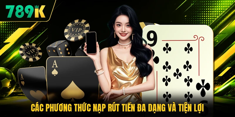 Các phương thức nạp rút tiền đa dạng và tiện lợi Các phương thức nạp rút tiền đa dạng và tiện lợi