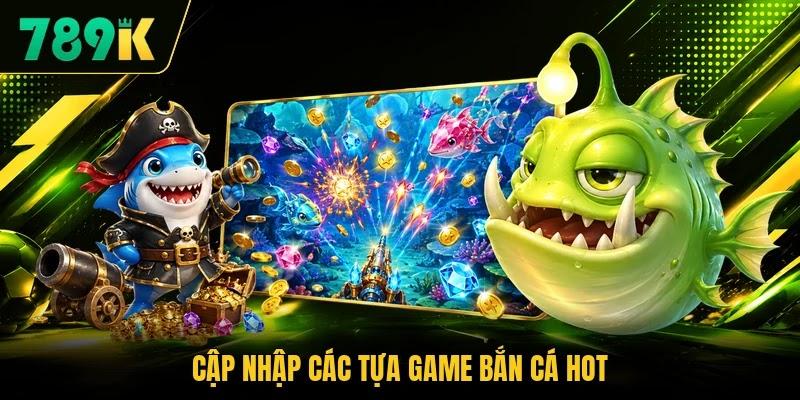 Cập nhập các tựa game bắn cá hot