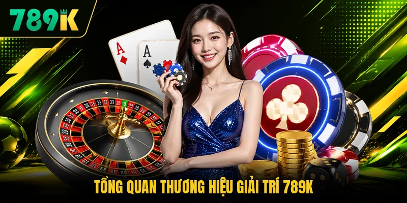 Tổng quan thương hiệu giải trí 789K Tổng quan thương hiệu giải trí 789K